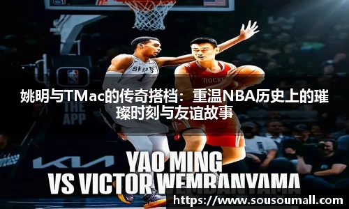 姚明与TMac的传奇搭档：重温NBA历史上的璀璨时刻与友谊故事