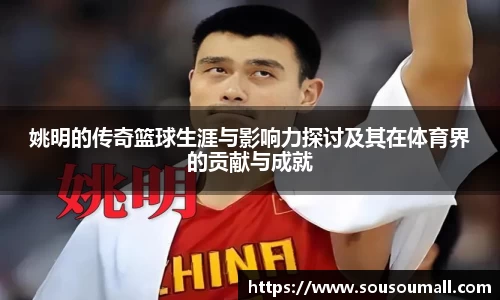 姚明的传奇篮球生涯与影响力探讨及其在体育界的贡献与成就