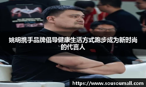 姚明携手品牌倡导健康生活方式跑步成为新时尚的代言人