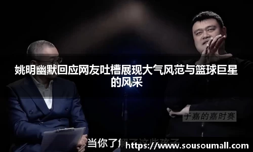 姚明幽默回应网友吐槽展现大气风范与篮球巨星的风采