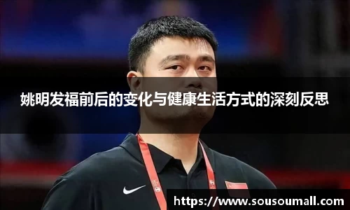 姚明发福前后的变化与健康生活方式的深刻反思