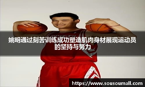 姚明通过刻苦训练成功塑造肌肉身材展现运动员的坚持与努力