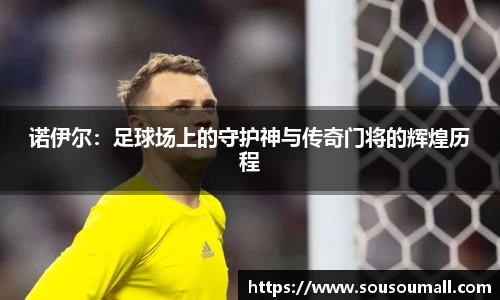 诺伊尔：足球场上的守护神与传奇门将的辉煌历程
