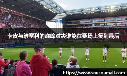 卡皮与维塞利的巅峰对决谁能在赛场上笑到最后