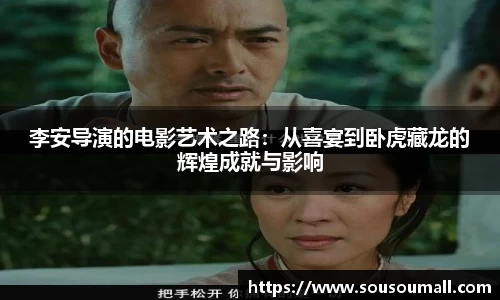 李安导演的电影艺术之路：从喜宴到卧虎藏龙的辉煌成就与影响