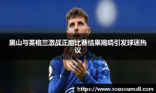 黑山与英格兰激战正酣比赛结果揭晓引发球迷热议