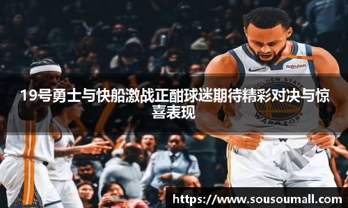 19号勇士与快船激战正酣球迷期待精彩对决与惊喜表现