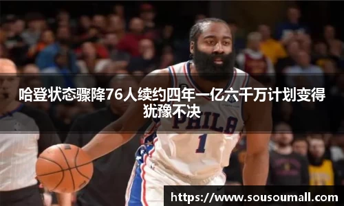 米兰哈登状态骤降76人续约四年一亿六千万计划变得犹豫不决