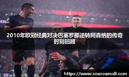 米兰2010年欧冠经典对决巴塞罗那逆转阿森纳的传奇时刻回顾