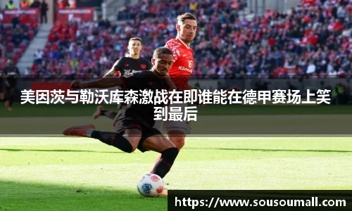 米兰美因茨与勒沃库森激战在即谁能在德甲赛场上笑到最后
